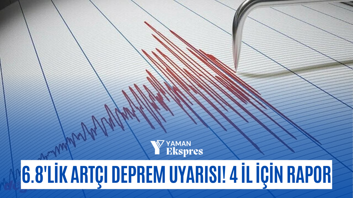 6.8'lik artçı deprem uyarısı! 4 il için rapor