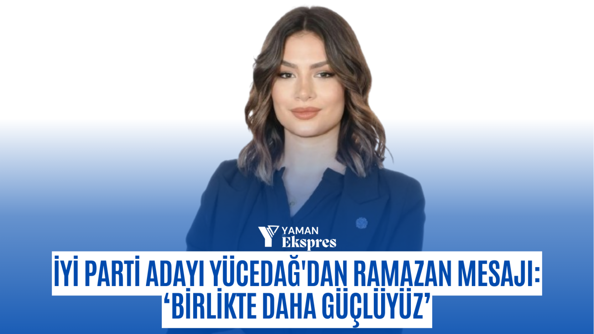 İYİ Parti Adayı Yücedağ'dan Ramazan mesajı: ‘Birlikte Daha Güçlüyüz’