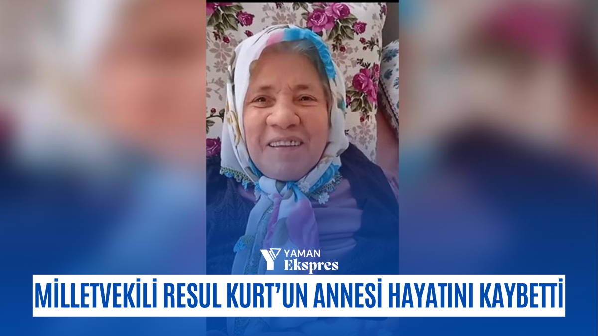 MİLLETVEKİLİ RESUL KURT’UN ANNESİ HAYATINI KAYBETTİ